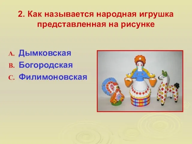 2. Как называется народная игрушка представленная на рисунке Дымковская Богородская Филимоновская