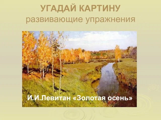 УГАДАЙ КАРТИНУ развивающие упражнения И.И.Левитан «Золотая осень»