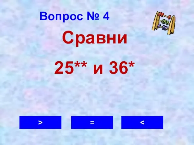 Вопрос № 4 > = Сравни 25** и 36*