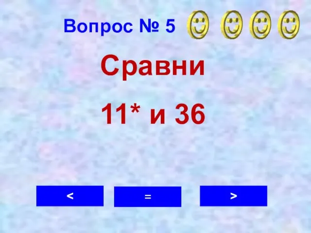 Вопрос № 5 > = Сравни 11* и 36