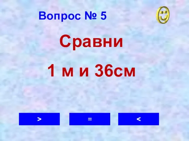 Вопрос № 5 > = Сравни 1 м и 36см