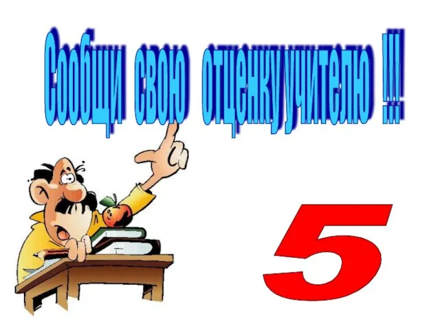 Сообщи свою отценку учителю !!! 5