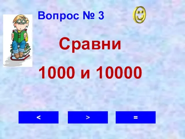 Вопрос № 3 > = Сравни 1000 и 10000