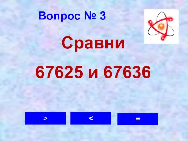 Вопрос № 3 > = Сравни 67625 и 67636