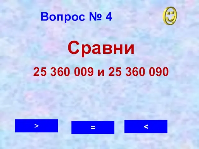 Вопрос № 4 > = Сравни 25 360 009 и 25 360 090