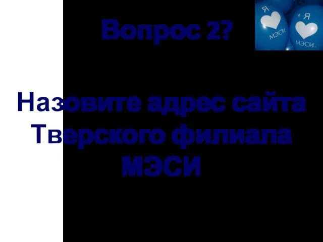 Вопрос 2? Назовите адрес сайта Тверского филиала МЭСИ