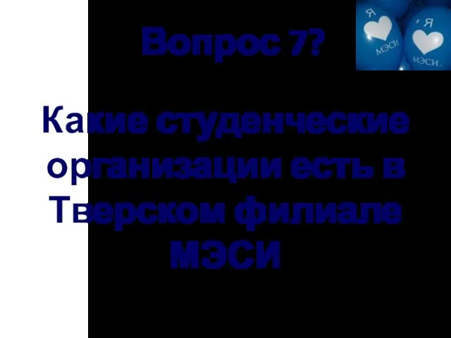 Вопрос 7? Какие студенческие организации есть в Тверском филиале МЭСИ