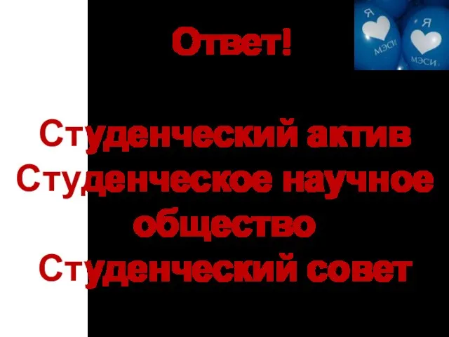 Ответ! Студенческий актив Студенческое научное общество Студенческий совет