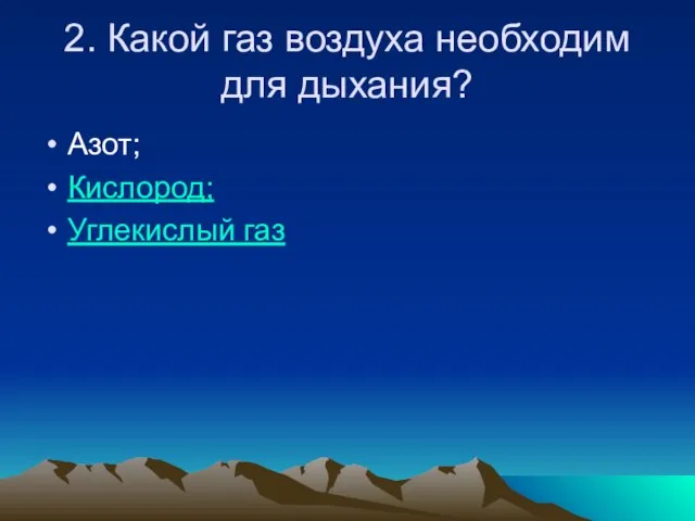 2. Какой газ воздуха необходим для дыхания? Азот; Кислород; Углекислый газ