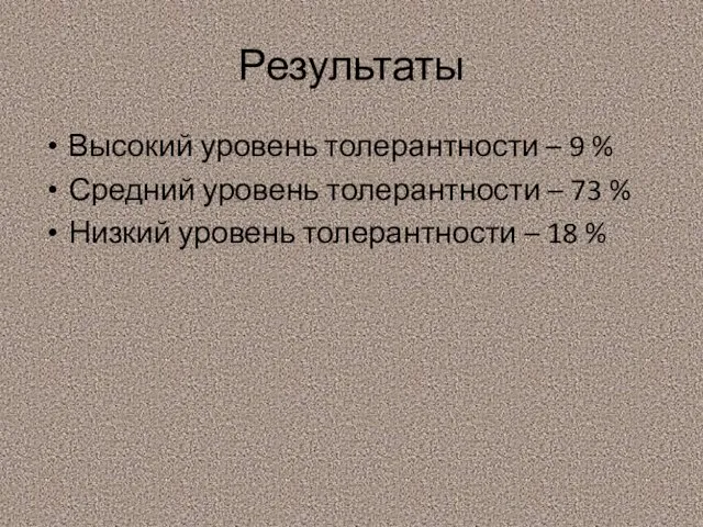 Результаты Высокий уровень толерантности – 9 % Средний уровень толерантности – 73