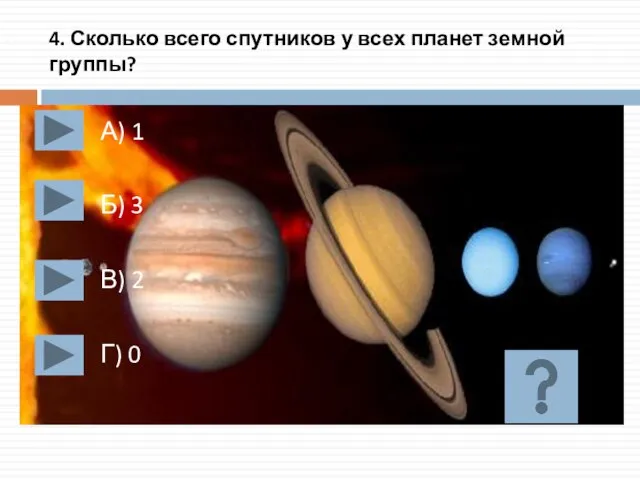 4. Сколько всего спутников у всех планет земной группы? А) 1 Б)