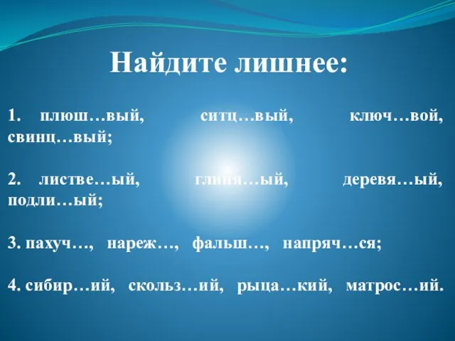 Найдите лишнее: 1. плюш…вый, ситц…вый, ключ…вой, свинц…вый; 2. листве…ый, глиня…ый, деревя…ый, подли…ый;