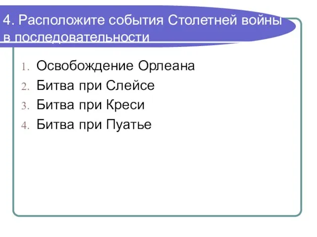 4. Расположите события Столетней войны в последовательности Освобождение Орлеана Битва при Слейсе