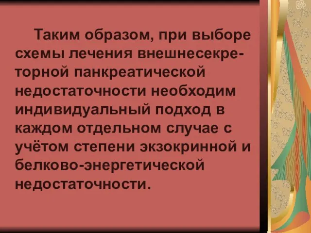 Таким образом, при выборе схемы лечения внешнесекре-торной панкреатической недостаточности необходим индивидуальный подход