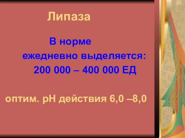 Липаза В норме ежедневно выделяется: 200 000 – 400 000 ЕД оптим. рН действия 6,0 –8,0