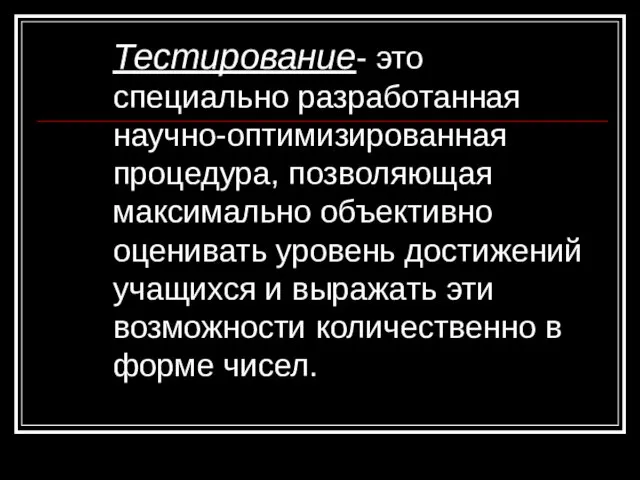 Тестирование- это специально разработанная научно-оптимизированная процедура, позволяющая максимально объективно оценивать уровень достижений