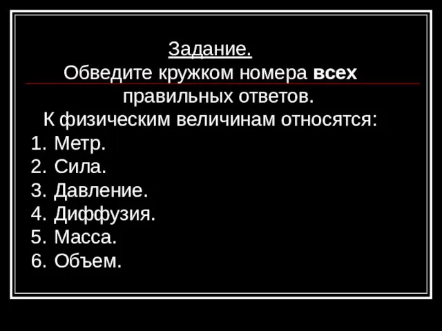 Задание. Обведите кружком номера всех правильных ответов. К физическим величинам относятся: Метр.