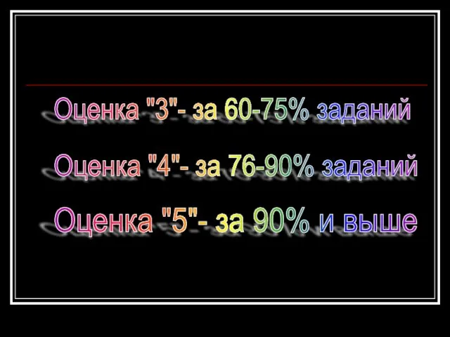 Оценка "3"- за 60-75% заданий Оценка "4"- за 76-90% заданий Оценка "5"- за 90% и выше