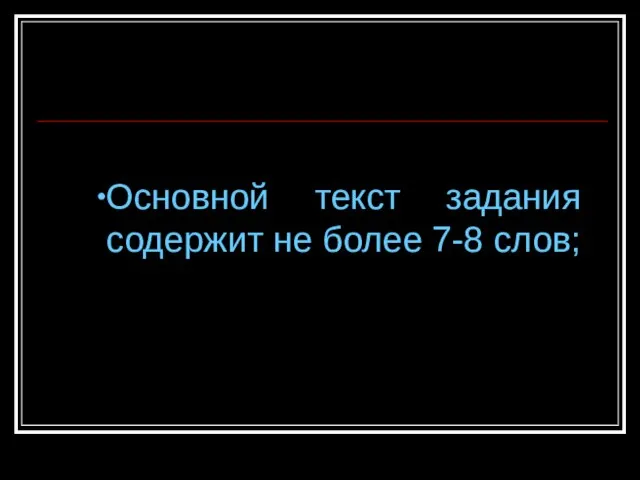 Основной текст задания содержит не более 7-8 слов;