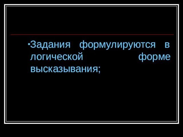 Задания формулируются в логической форме высказывания;