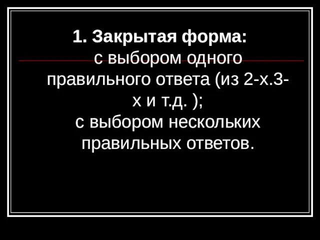 1. Закрытая форма: с выбором одного правильного ответа (из 2-х.3-х и т.д.