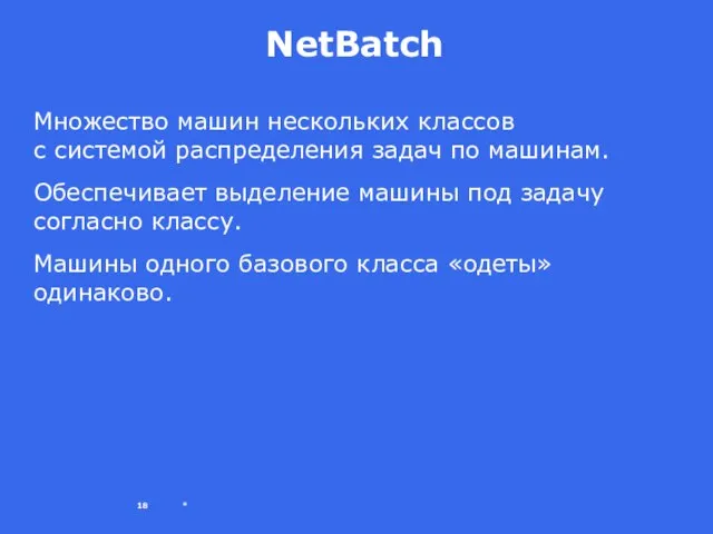 * NetBatch Множество машин нескольких классов с системой распределения задач по машинам.