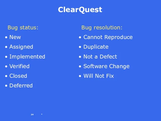 * ClearQuest Bug status: New Assigned Implemented Verified Closed Deferred Bug resolution: