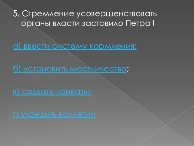 5. Стремление усовершенствовать органы власти заставило Петра I а) ввести систему кормления;