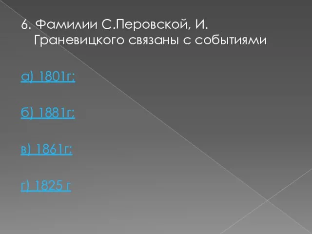 6. Фамилии С.Перовской, И.Граневицкого связаны с событиями а) 1801г; б) 1881г; в) 1861г; г) 1825 г