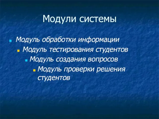 Модули системы Модуль обработки информации Модуль тестирования студентов Модуль создания вопросов Модуль проверки решения студентов