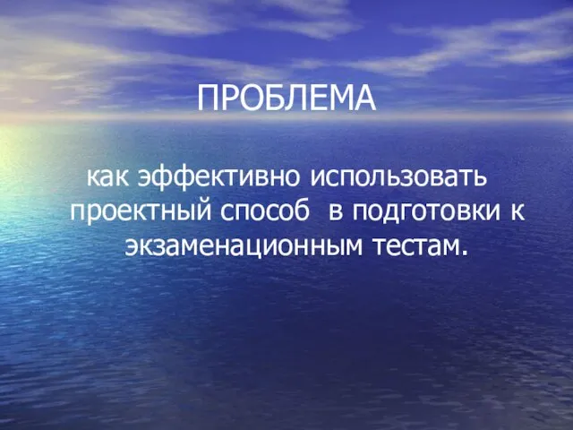 ПРОБЛЕМА как эффективно использовать проектный способ в подготовки к экзаменационным тестам.