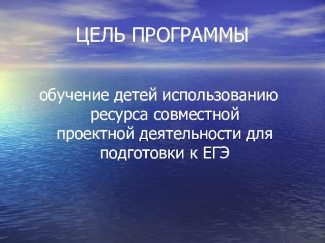 ЦЕЛЬ ПРОГРАММЫ обучение детей использованию ресурса совместной проектной деятельности для подготовки к ЕГЭ