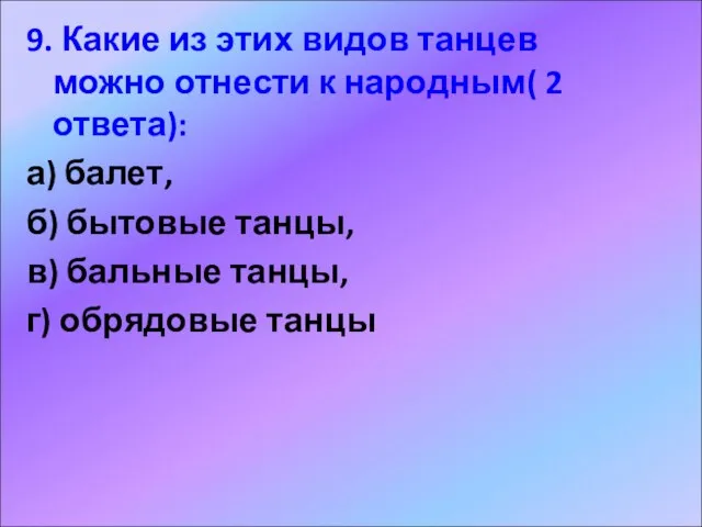 9. Какие из этих видов танцев можно отнести к народным( 2 ответа):