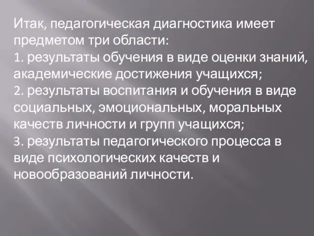 Итак, педагогическая диагностика имеет предметом три области: 1. результаты обучения в виде