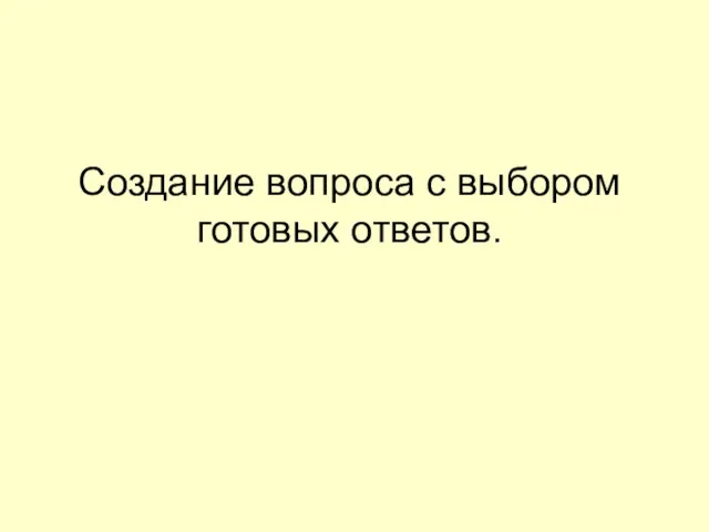 Создание вопроса с выбором готовых ответов.