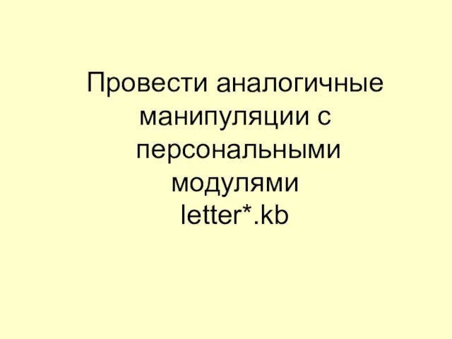 Провести аналогичные манипуляции с персональными модулями letter*.kb