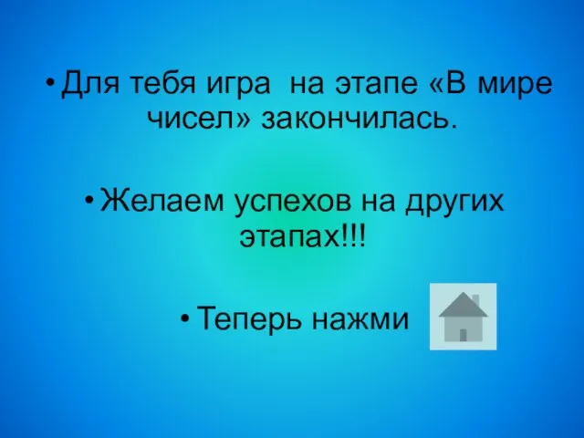 Для тебя игра на этапе «В мире чисел» закончилась. Желаем успехов на других этапах!!! Теперь нажми