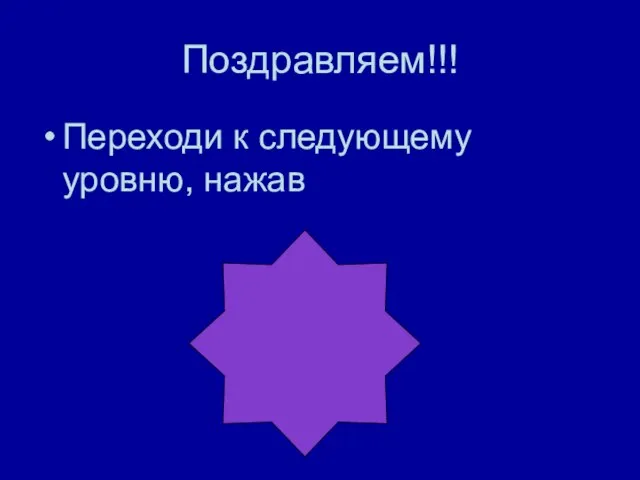 Поздравляем!!! Переходи к следующему уровню, нажав