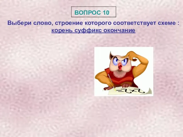 ВОПРОС 10 Выбери слово, строение которого соответствует схеме : корень суффикс окончание