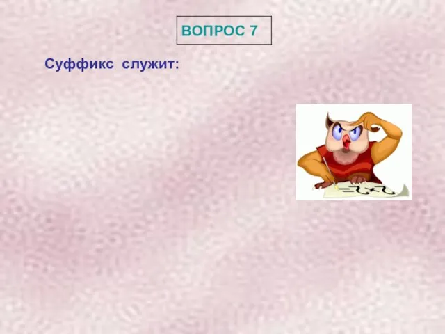 ВОПРОС 7 Суффикс служит: