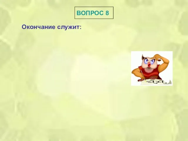 ВОПРОС 8 Окончание служит: