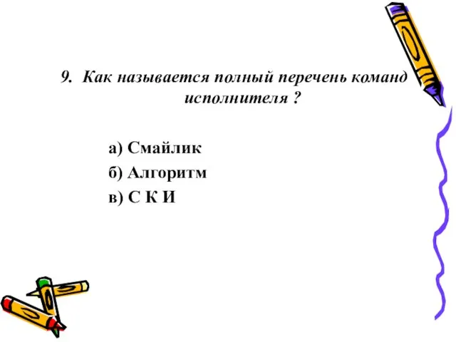 9. Как называется полный перечень команд исполнителя ? а) Смайлик б) Алгоритм в) С К И