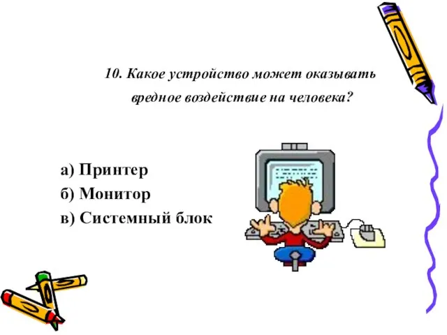 10. Какое устройство может оказывать вредное воздействие на человека? а) Принтер б) Монитор в) Системный блок