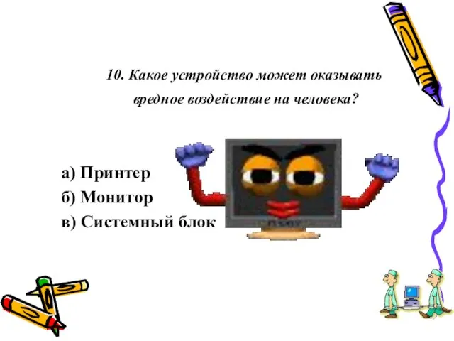 10. Какое устройство может оказывать вредное воздействие на человека? а) Принтер б) Монитор в) Системный блок