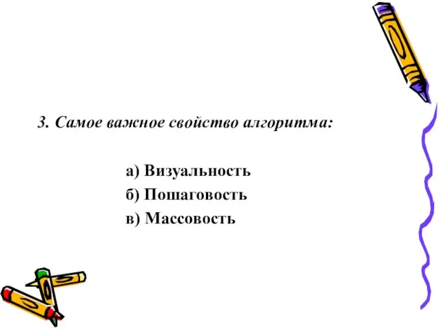 3. Самое важное свойство алгоритма: а) Визуальность б) Пошаговость в) Массовость