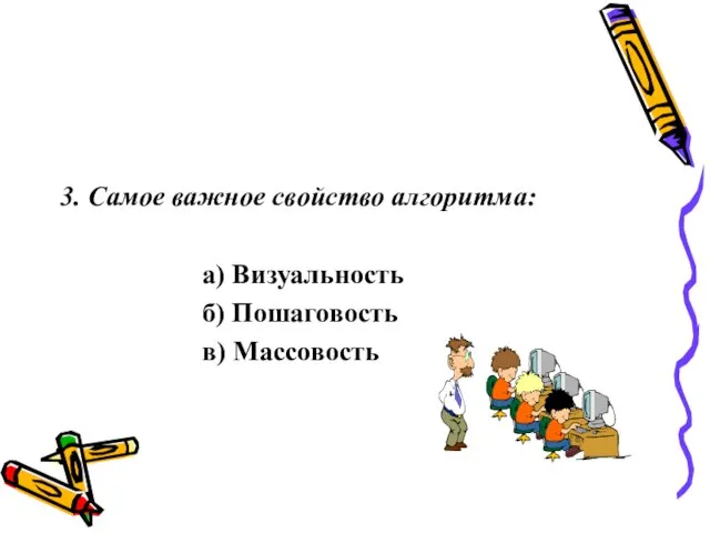 3. Самое важное свойство алгоритма: а) Визуальность б) Пошаговость в) Массовость