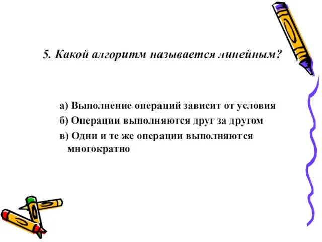 5. Какой алгоритм называется линейным? а) Выполнение операций зависит от условия б)