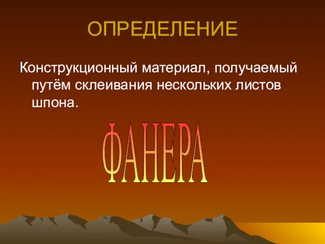 ОПРЕДЕЛЕНИЕ Конструкционный материал, получаемый путём склеивания нескольких листов шпона. ФАНЕРА