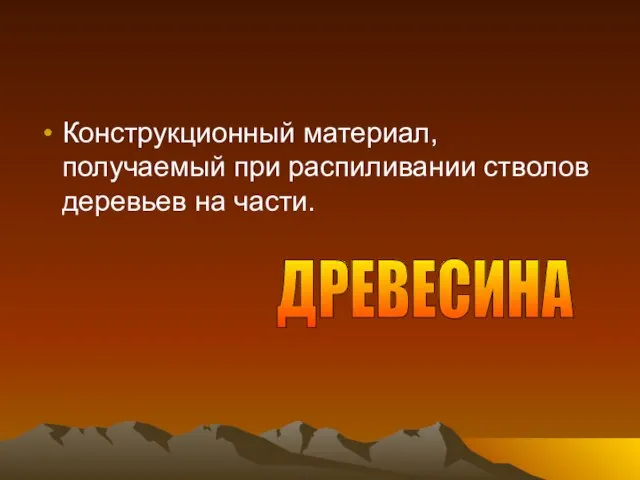 Конструкционный материал, получаемый при распиливании стволов деревьев на части. ДРЕВЕСИНА