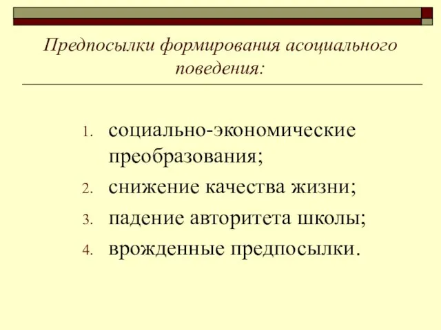 Предпосылки формирования асоциального поведения: социально-экономические преобразования; снижение качества жизни; падение авторитета школы; врожденные предпосылки.